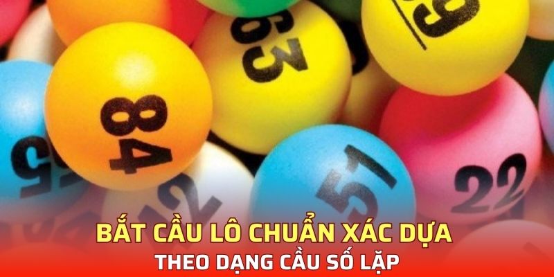Bắt cầu lô chuẩn xác dựa theo dạng cầu số lặp