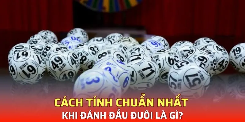 Cách tính chuẩn nhất khi đánh đầu đuôi là gì?